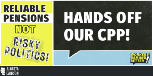 Reliable pensions, Not Risky Politics. Hands off our CPP!